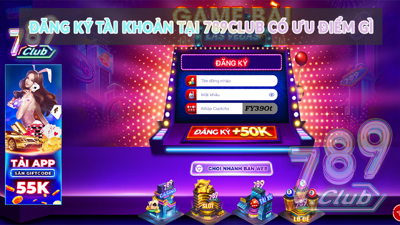 Đăng ký tài khoản tại 789club có ưu điểm gì?